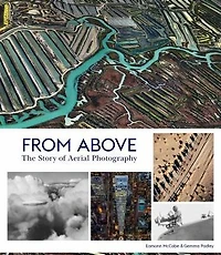 From Above: The Story of Aerial Photography (150 Years of Breathtaking Imagery)