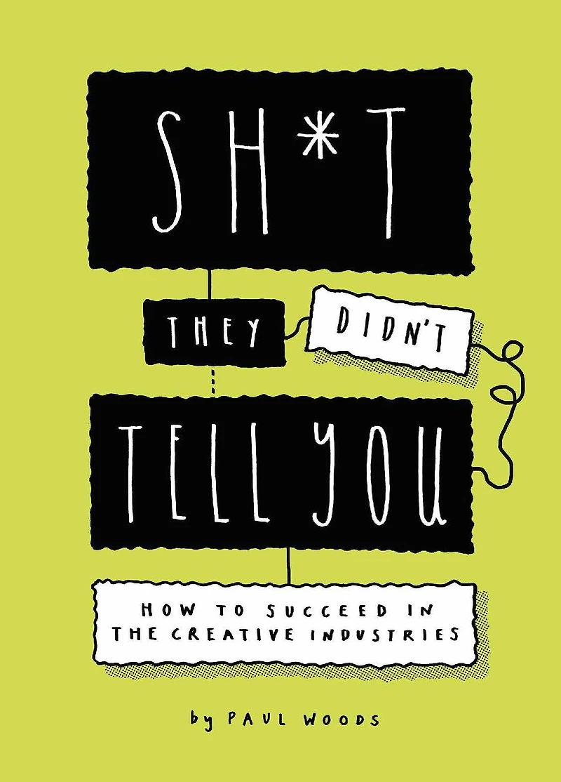 Sh*t They Didn't Tell You: How to Succeed the Creative Industries