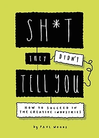 Sh*t They Didn't Tell You: How to Succeed the Creative Industries