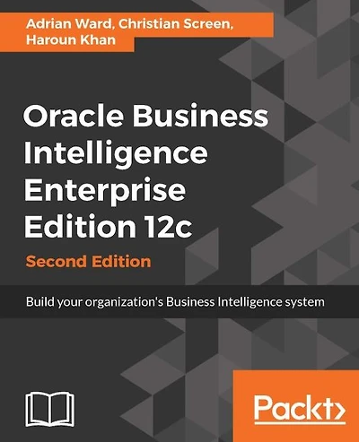 Oracle Business Intelligence Enterprise Edition 12c: Build your organization's Business Intelligence system