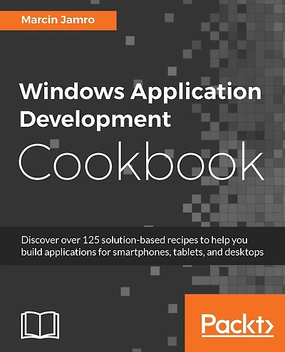 Windows Application Development Cookbook: Discover over 125 solution-based recipes to help you build applications for smartphones, tablets, and desktops