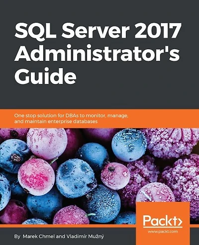 SQL Server 2017 Administrator's Guide: Implement and administer successful database solution with SQL Server 2017