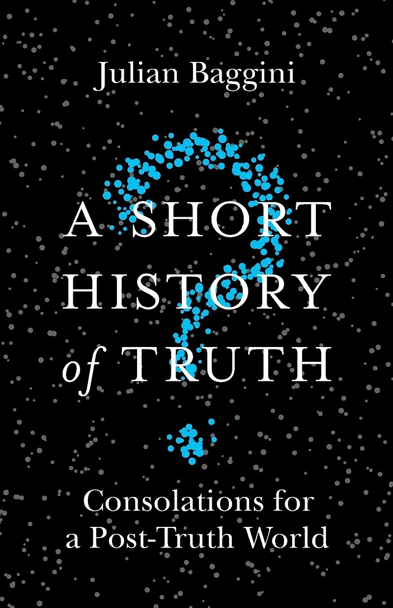 a Short History of Truth: Consolations for Post-Truth World