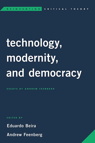 Technology, Modernity, and Democracy: Essays by Andrew Feenberg