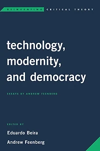 Technology, Modernity, and Democracy: Essays by Andrew Feenberg
