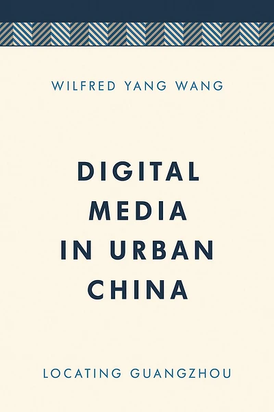 Digital Media in Urban China: Locating Guangzhou