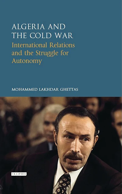 Algeria and the Cold War: International Relations Struggle for Autonomy