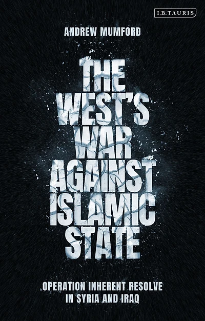 The West's War Against Islamic State: Operation Inherent Resolve Syria and Iraq
