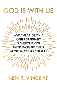 God is With Us: What Near-Death and Other Spiritually Transformative Experiences Teach Us About God and Afterlife