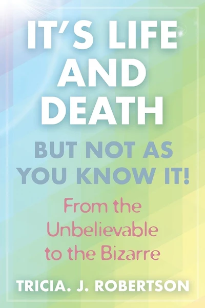 "It's Life And Death, But Not As You Know It!: From the Unbelievable to the Bizarre "