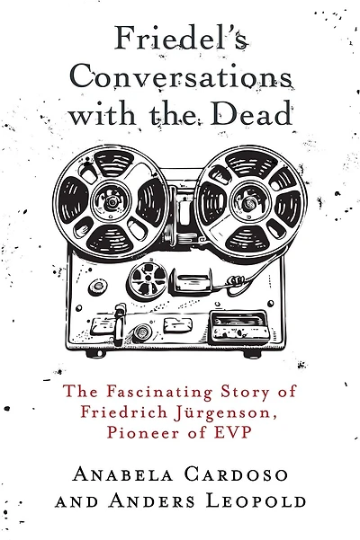 Friedel's Conversations with the Dead: The Fascinating Story of Friedrich JÃ¯Â¿Â½rgenson, Pioneer of EVP
