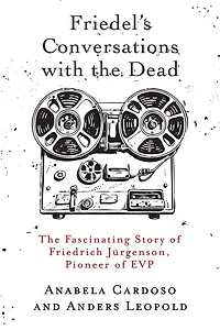 Friedel's Conversations with the Dead: The Fascinating Story of Friedrich JÃ¯Â¿Â½rgenson, Pioneer of EVP