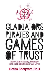 Gladiators, Pirates and Games of Trust: How Game Theory, Strategy Probability Rule Our Lives