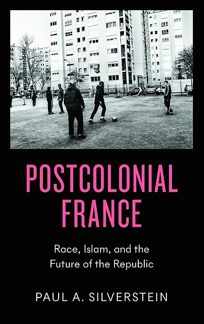 Postcolonial France: Race, Islam, and the Future of Republic