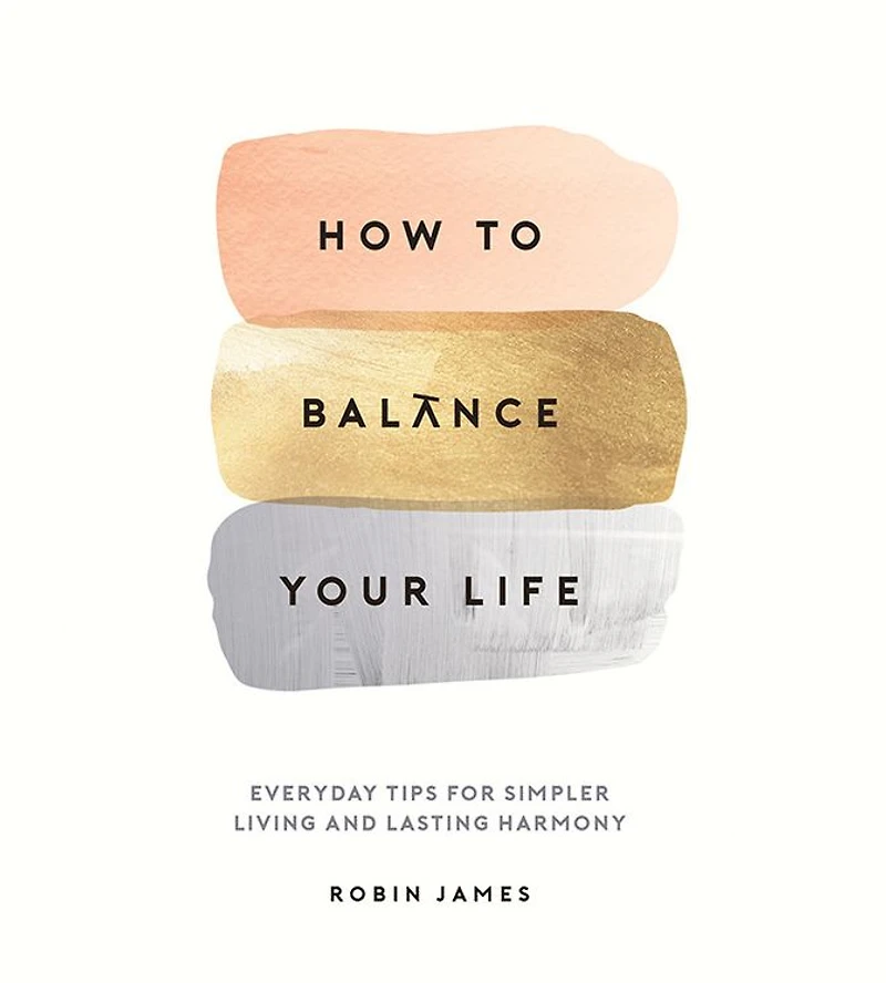 How to Balance Your Life: Everyday Tips for Simpler Living and Lasting Harmony
