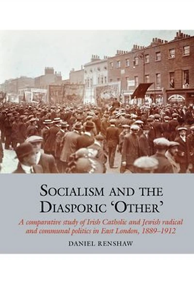 Socialism and the Diasporic 'Other': A Comparative Study of Irish Catholic and Jewish Radical and Communal Politics in East London, 1889-1912