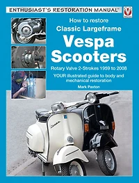 How to Restore Classic Largeframe Vespa Scooters: Rotary Valve 2-Strokes 1959 2008 - Your Illustrated Guide Body and Mechanical Restoration