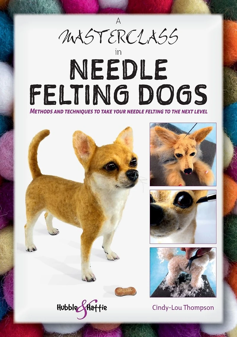 A Masterclass in needle felting dogs: Methods and techniques to take your needle felting to the next level