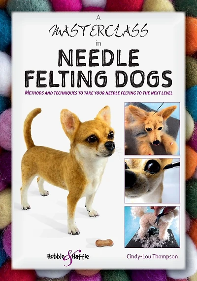 A Masterclass in needle felting dogs: Methods and techniques to take your needle felting to the next level