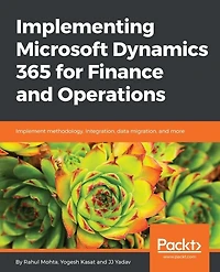 Implementing Microsoft Dynamics 365 for Finance and Operations: Harness the power of Dynamics 365 Operations and discover all you need to implement it