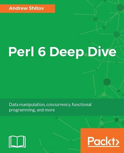 Perl 6 Deep Dive: Learn Perl 6 effortlessly to solve everyday problems