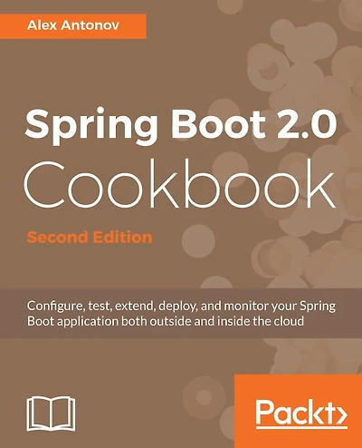 Spring Boot 2.0 Cookbook: Configure, test, extend, deploy, and monitor your Spring Boot application both outside and inside the cloud