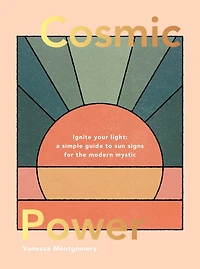 Cosmic Power: Ignite Your Light - A Simple Guide to Sun Signs for the Modern Mystic