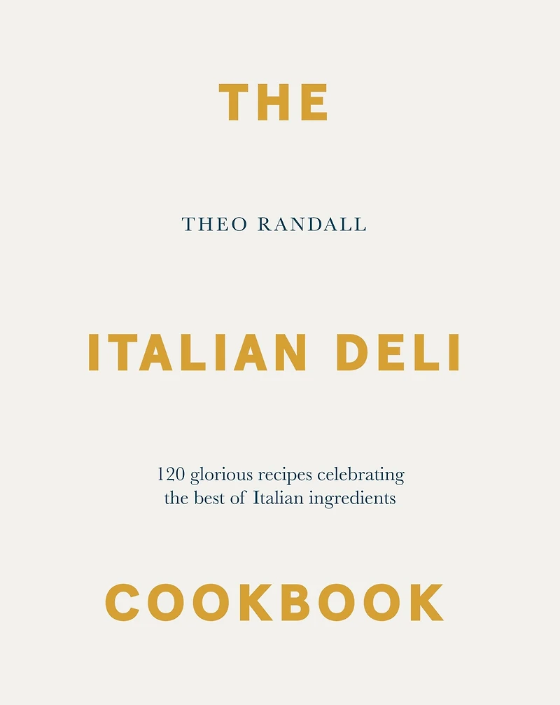 the Italian Deli Cookbook: 100 Glorious Recipes Celebrating Best of Ingredients