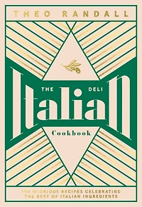 the Italian Deli Cookbook: 100 Glorious Recipes Celebrating Best of Ingredients