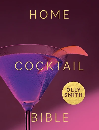 Home Cocktail Bible: Every Recipe You'll Ever Need - Over 200 Classics and New Inventions
