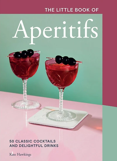 The Little Book of Aperitifs: 50 Classic Cocktails and Delightful Drinks