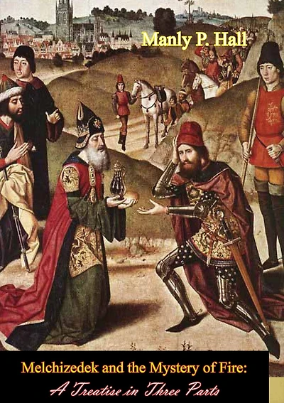 Melchizedek and the Mystery of Fire: A Treatise Three Parts