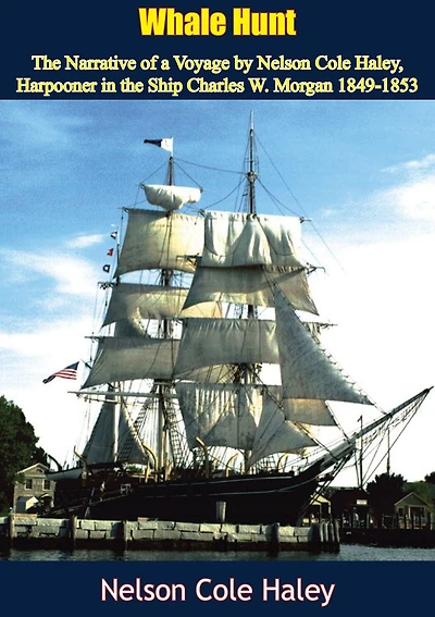 Whale Hunt: the Narrative of a Voyage by Nelson Cole Haley, Harpooner Ship Charles W. Morgan 1849-1853