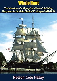 Whale Hunt: the Narrative of a Voyage by Nelson Cole Haley, Harpooner Ship Charles W. Morgan 1849-1853