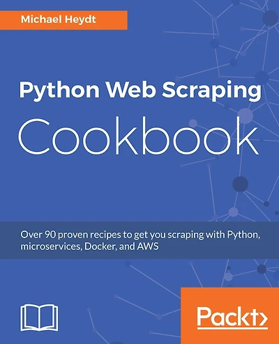 Python Web scraping Cookbook: Over 90 proven recipes to get you with Python, micro services, Docker and AWS