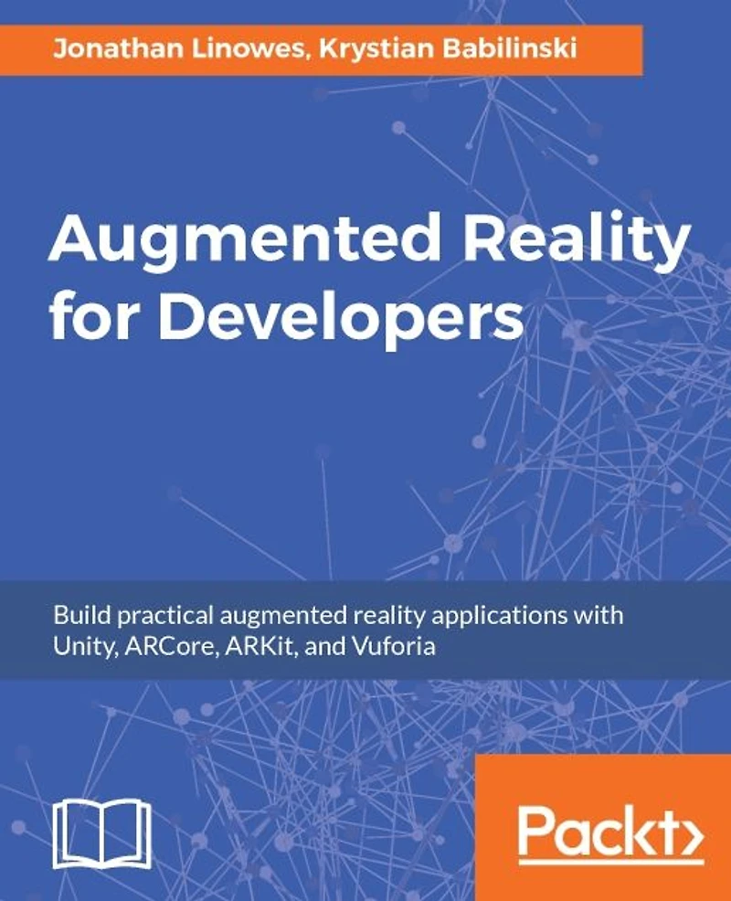 Augmented Reality for Developers: Build exciting AR applications on mobile and wearable devices with Unity 3D, Vuforia, ARToolKit, Microsoft Mixed Reality HoloLens, Apple ARKit, and Google ARCore