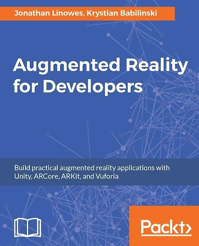 Augmented Reality for Developers: Build exciting AR applications on mobile and wearable devices with Unity 3D, Vuforia, ARToolKit, Microsoft Mixed Reality HoloLens, Apple ARKit, and Google ARCore