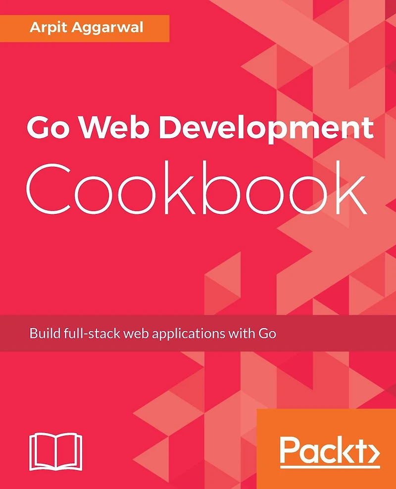 Go Web Development Cookbook: Build full-stack web applications with Go