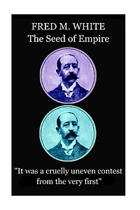 Fred M. White - The Seed of Empire: "It was a cruelly uneven contest from the very first"