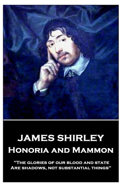 James Shirley - Honoria and Mammon: "The glories of our blood and state, Are shadows, not substantial things"