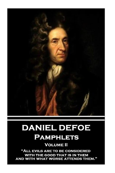 Daniel Defoe - Pamphlets - Volume II: "All evils are to be considered with the good that is in them, and with what worse attends them."