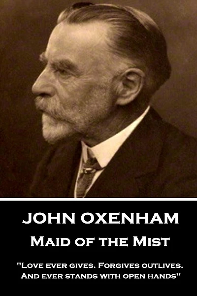 John Oxenham - Maid of the Mist: "Love ever gives. Forgives outlives. And ever stands with open hands"