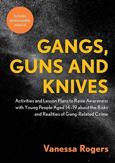 Gangs, Guns and Knives: Activities and Lesson Plans to Raise Awareness with Young People Aged 14-19 about the Risks and Realities of Gang-Related Crime