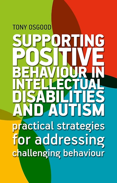 Supporting Positive Behaviour Intellectual Disabilities and Autism: Practical Strategies for Addressing Challenging