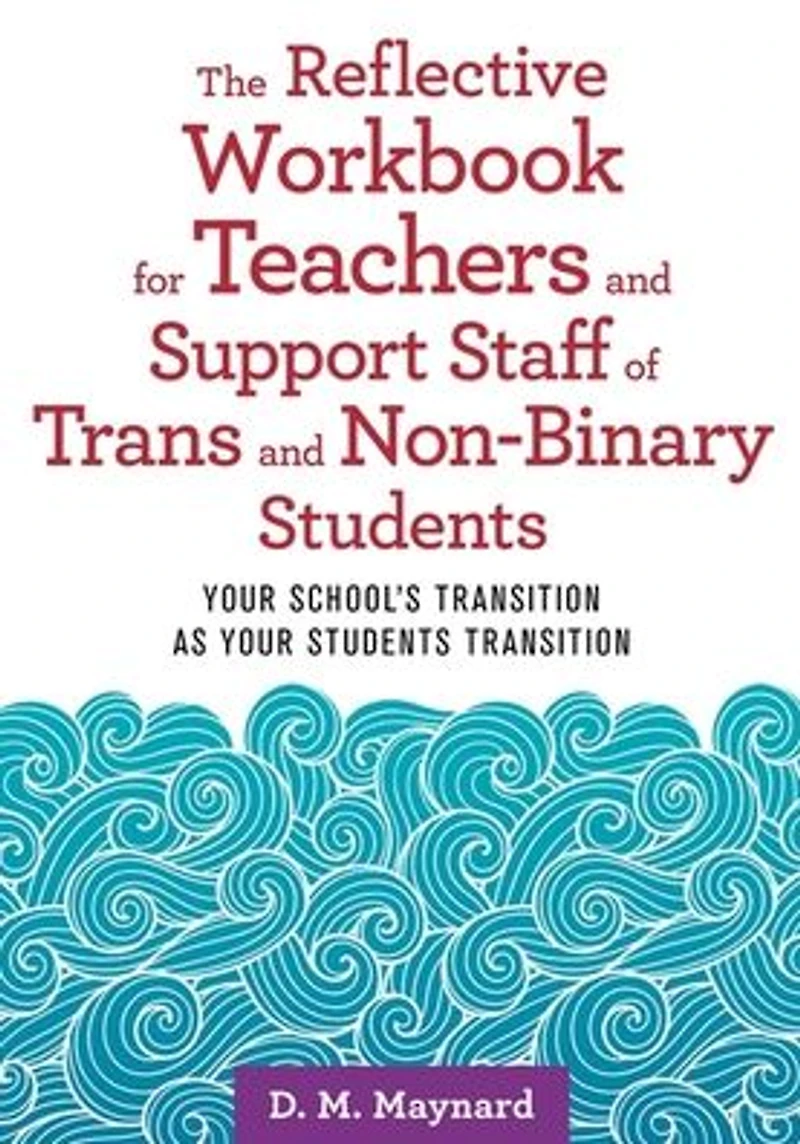 The Reflective Workbook for Teachers and Support Staff of Trans and Non-Binary Students: Your School's Transition as Your Students Transition