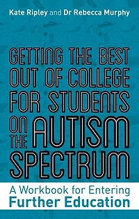 Getting the Best Out of College for Students on the Autism Spectrum: A Workbook for Entering Further Education