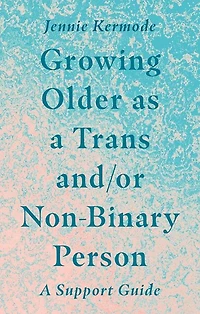 Growing Older as A Trans and/or Non-Binary Person: Support Guide