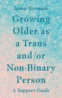 Growing Older as A Trans and/or Non-Binary Person: Support Guide