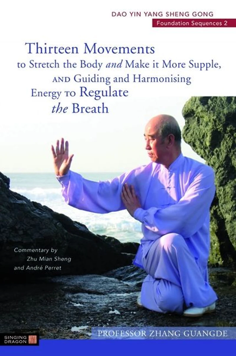 Thirteen Movements to Stretch the Body and Make it More Supple, and Guiding and Harmonising Energy to Regulate the Breath: Dao Yin Yang Sheng Gong Foundation Sequences 2