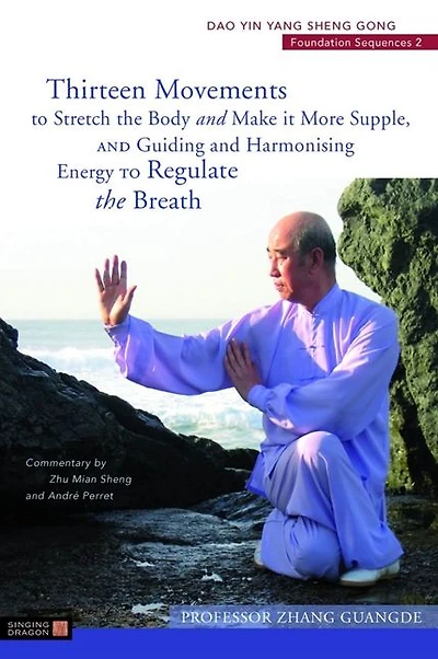 Thirteen Movements to Stretch the Body and Make it More Supple, and Guiding and Harmonising Energy to Regulate the Breath: Dao Yin Yang Sheng Gong Foundation Sequences 2